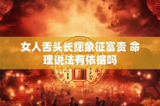 女人舌头长痣象征富贵 命理说法有依据吗