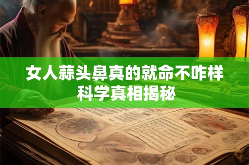 女人蒜头鼻真的就命不咋样 科学真相揭秘