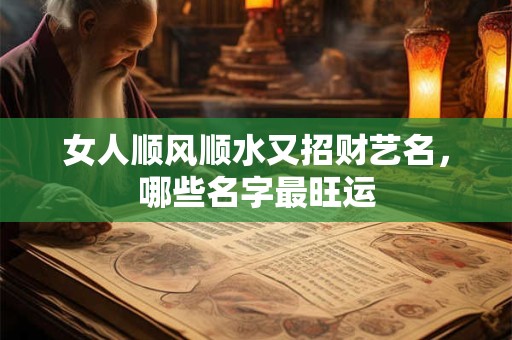 女人顺风顺水又招财艺名，哪些名字最旺运