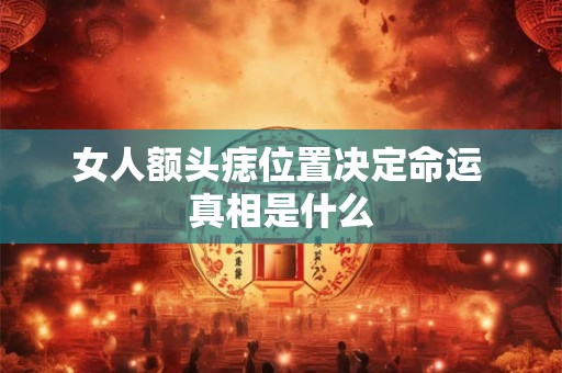 女人额头痣位置决定命运 真相是什么