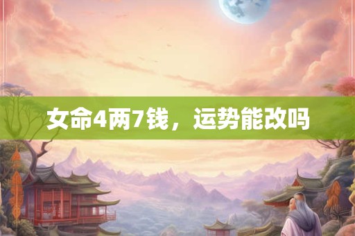 女命4两7钱，运势能改吗