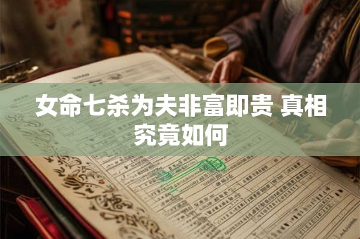 女命七杀为夫非富即贵 真相究竟如何