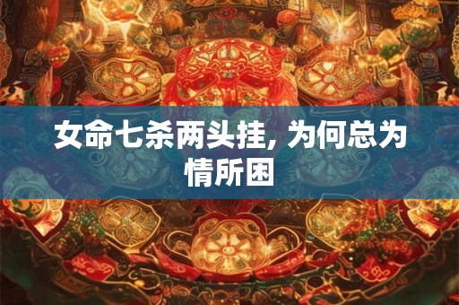 女命七杀两头挂, 为何总为情所困