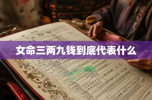 女命三两九钱到底代表什么