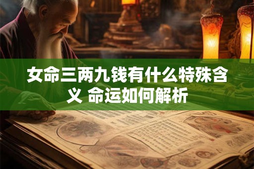 女命三两九钱有什么特殊含义 命运如何解析
