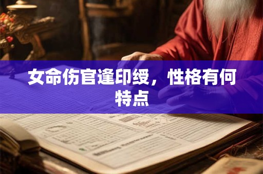 女命伤官逢印绶，性格有何特点