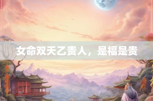 女命双天乙贵人，是福是贵