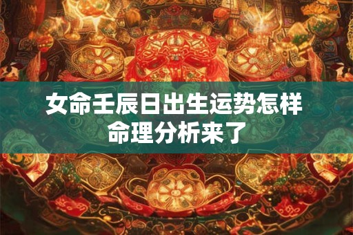 女命壬辰日出生运势怎样 命理分析来了