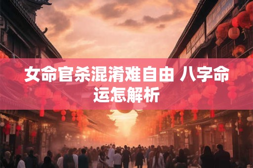 女命官杀混淆难自由 八字命运怎解析