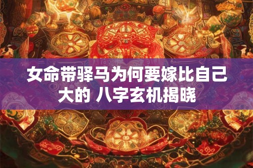 女命带驿马为何要嫁比自己大的 八字玄机揭晓
