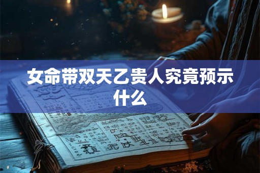 女命带双天乙贵人究竟预示什么