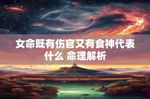 女命既有伤官又有食神代表什么 命理解析