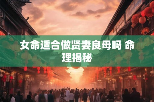 女命适合做贤妻良母吗 命理揭秘