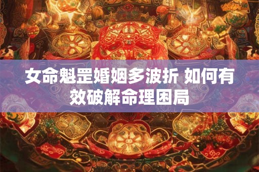 女命魁罡影响婚姻 这些化解技巧你知道吗
