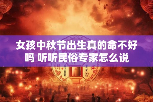 女孩中秋节出生真的命不好吗 听听民俗专家怎么说
