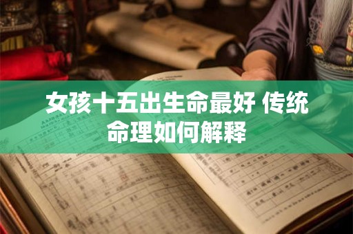 女孩十五出生命最好 传统命理如何解释