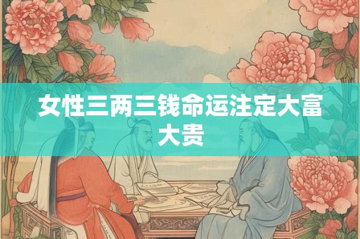 女性三两三钱命运注定大富大贵