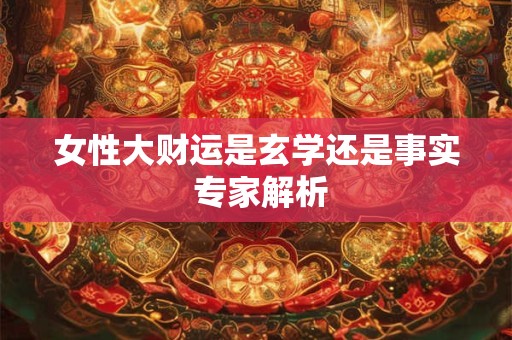 女性大财运是玄学还是事实 专家解析