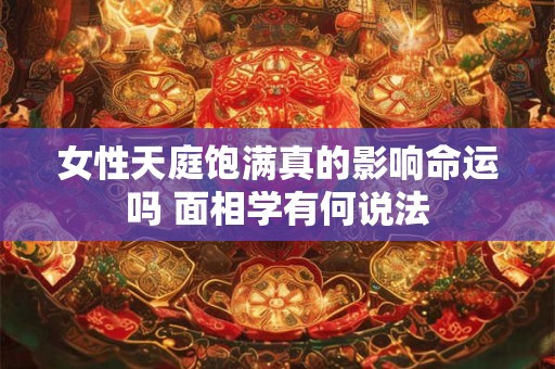 女性天庭饱满真的影响命运吗 面相学有何说法