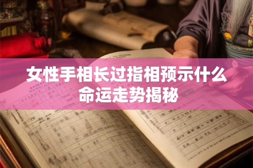女性手相长过指相预示什么 命运走势揭秘