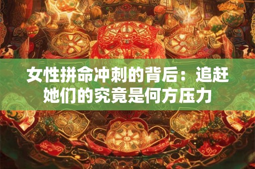 女性拼命冲刺的背后：追赶她们的究竟是何方压力