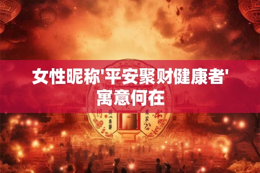 女性昵称'平安聚财健康者'寓意何在