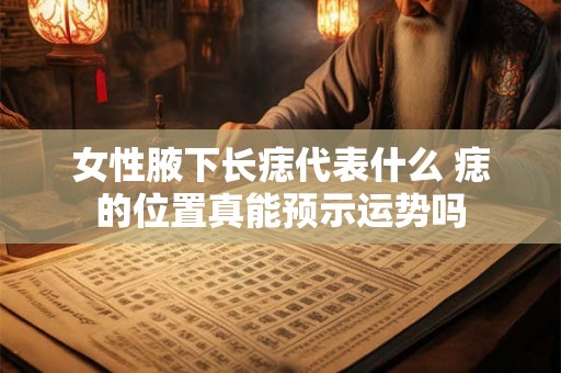 女性腋下长痣代表什么 痣的位置真能预示运势吗