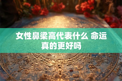 女性鼻梁高代表什么 命运真的更好吗