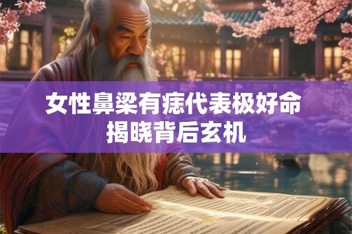 女性鼻梁有痣代表极好命 揭晓背后玄机