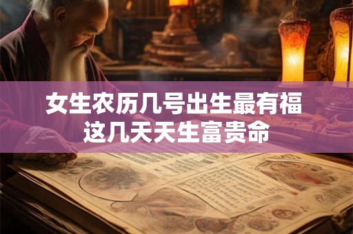 女生农历几号出生最有福 这几天天生富贵命