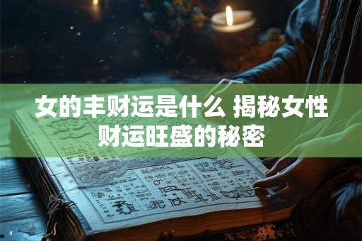 女的丰财运是什么 揭秘女性财运旺盛的秘密