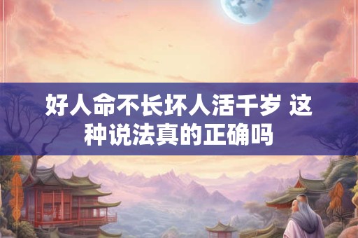 好人命不长坏人活千岁 这种说法真的正确吗