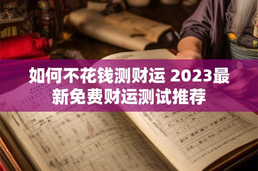 如何不花钱测财运 2023最新免费财运测试推荐