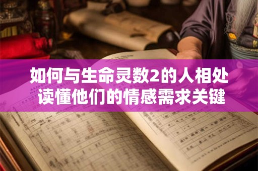 详细阅读:如何与生命灵数2的人相处 读懂他们的情感需求关键点 如何与生命灵数2的人相处 读懂他们的情感需求关键点