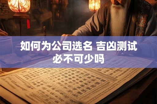 如何为公司选名 吉凶测试必不可少吗