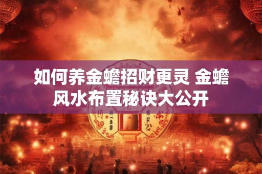 如何养金蟾招财更灵 金蟾风水布置秘诀大公开
