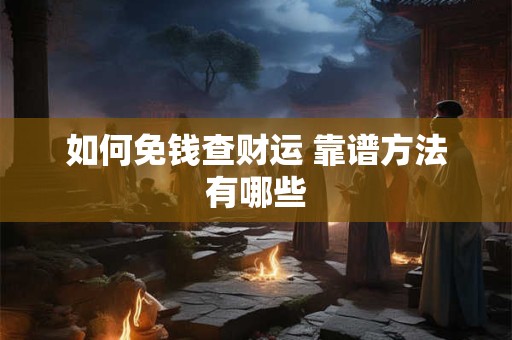 如何免钱查财运 靠谱方法有哪些