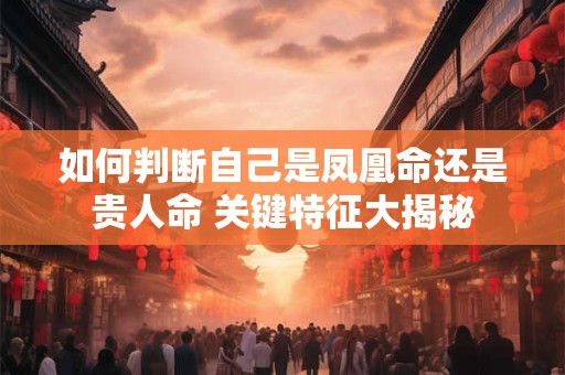 如何判断自己是凤凰命还是贵人命 关键特征大揭秘