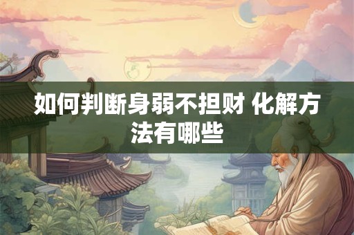 如何判断身弱不担财 化解方法有哪些