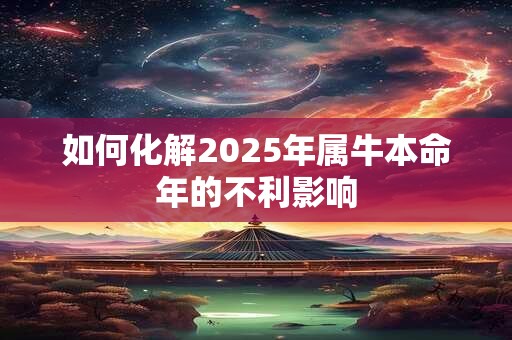 如何化解2025年属牛本命年的不利影响