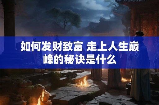 如何发财致富 走上人生巅峰的秘诀是什么