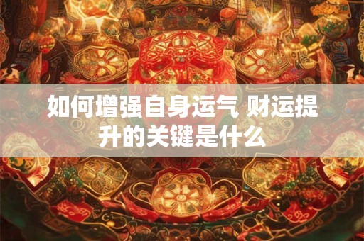 如何增强自身运气 财运提升的关键是什么
