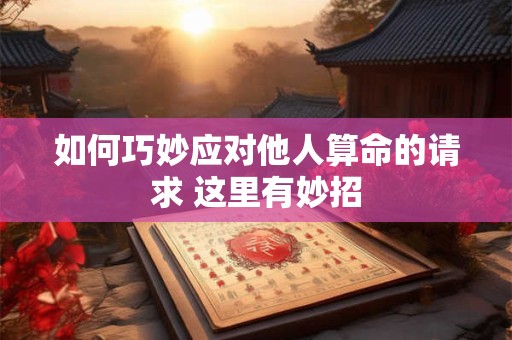 如何巧妙应对他人算命的请求 这里有妙招