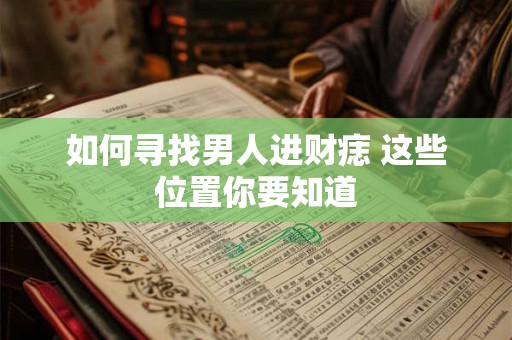 如何寻找男人进财痣 这些位置你要知道