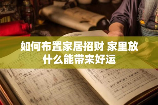 如何布置家居招财 家里放什么能带来好运