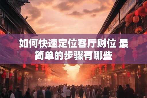 如何快速定位客厅财位 最简单的步骤有哪些