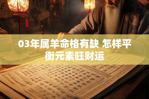 03年属羊命格有缺 怎样平衡元素旺财运