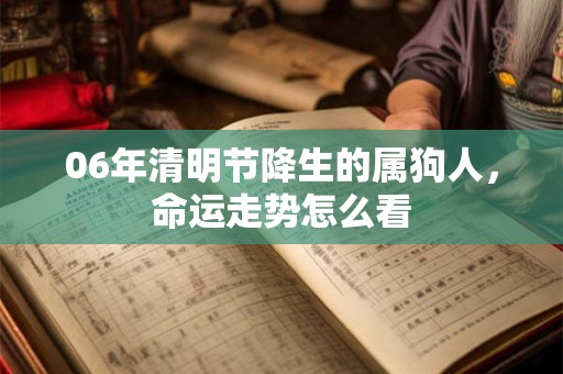 06年清明节降生的属狗人，命运走势怎么看