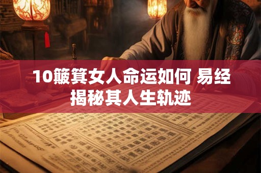 10簸箕女人命运如何 易经揭秘其人生轨迹