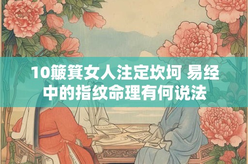 10簸箕女人注定坎坷 易经中的指纹命理有何说法